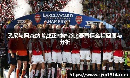 悉尼与阿森纳激战正酣精彩比赛直播全程回顾与分析